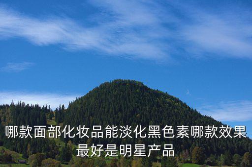哪款面部化妝品能淡化黑色素哪款效果最好是明星產(chǎn)品