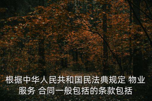 根據(jù)中華人民共和國民法典規(guī)定 物業(yè)服務(wù) 合同一般包括的條款包括