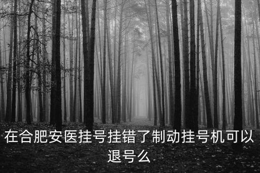 掛號能退嗎，在合肥安醫(yī)掛號掛錯了制動掛號機可以退號么