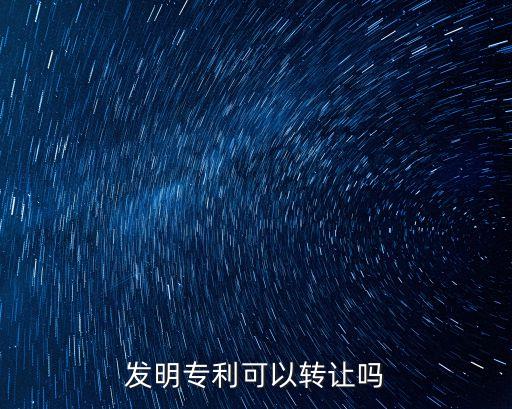 發(fā)明專利可以轉(zhuǎn)讓嗎