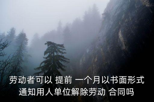 勞動者可以 提前 一個月以書面形式通知用人單位解除勞動 合同嗎