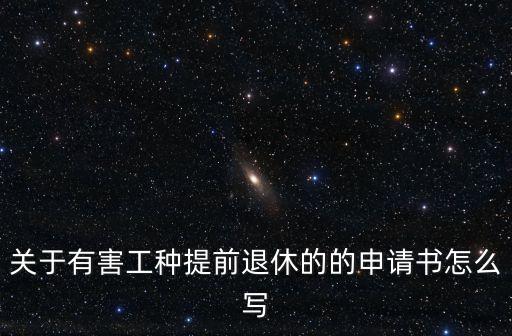 關(guān)于有害工種提前退休的的申請書怎么寫