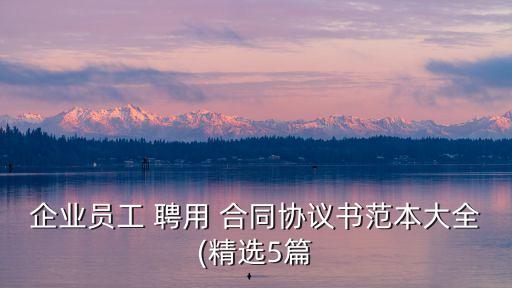 企業(yè)員工 聘用 合同協(xié)議書范本大全(精選5篇
