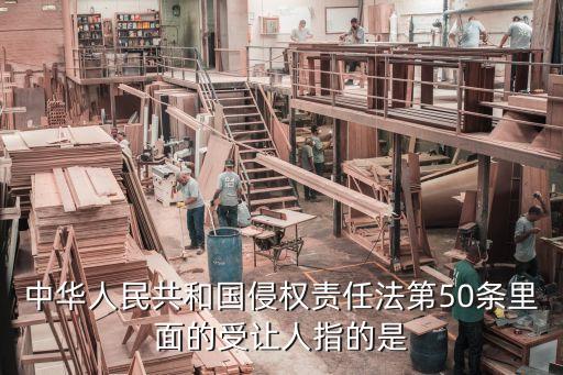 中華人民共和國(guó)侵權(quán)責(zé)任法第50條里面的受讓人指的是
