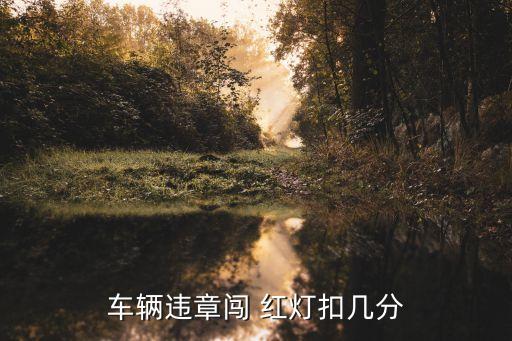 闖紅燈扣多少分,現(xiàn)在新交規(guī)闖紅燈扣多少分