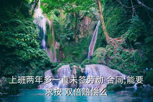 二年沒(méi)簽合同能補(bǔ)雙倍工資嗎,一年以上未簽勞動(dòng)合同如何賠償