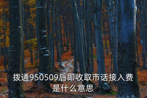 撥通950509后即收取市話接入費(fèi)是什么意思