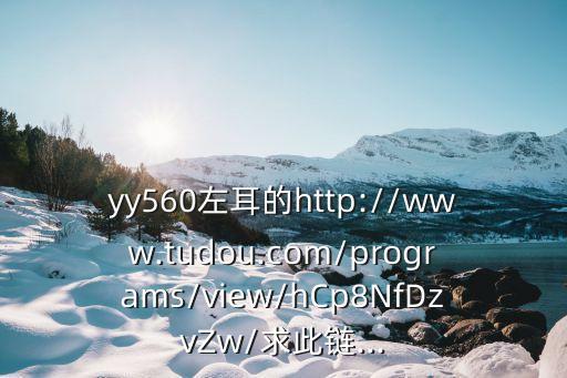 yy560左耳的http://www.tudou.com/programs/view/hCp8NfDzvZw/求此鏈...