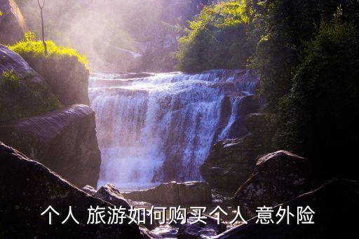 旅游意外險(xiǎn)怎么買,自駕旅游意外險(xiǎn)怎么買