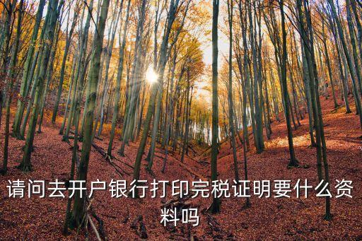 企業(yè)完稅證明，請問去開戶銀行打印完稅證明要什么資料嗎