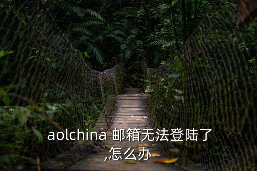  aolchina 郵箱無法登陸了,怎么辦