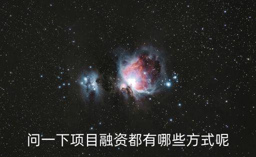 項(xiàng)目融資方案，問一下項(xiàng)目融資都有哪些方式呢