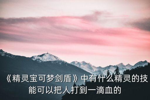 《精靈寶可夢(mèng)劍盾》中有什么精靈的技能可以把人打到一滴血的