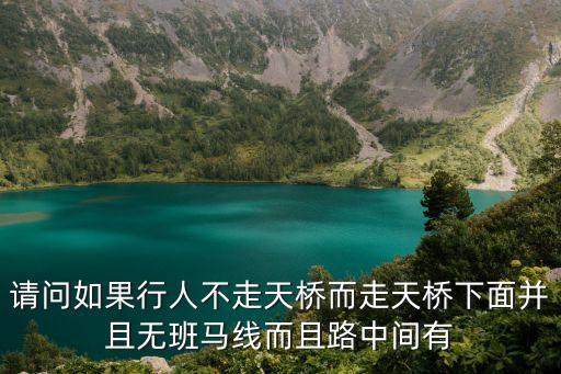 天橋下面，請問如果行人不走天橋而走天橋下面并且無班馬線而且路中間有