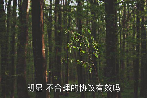 合同內(nèi)容不合理生效嗎,合同有不合理的的規(guī)定簽了字會(huì)生效嗎工資