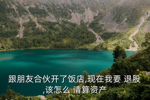 私人小店合伙人退股怎樣清算,合伙30萬不干了退還30萬么