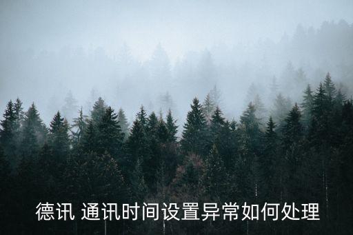  德訊 通訊時(shí)間設(shè)置異常如何處理