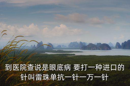 雷珠單抗忽悠人，請(qǐng)問(wèn)雷珠單抗治療眼底黃斑變性有效性如何