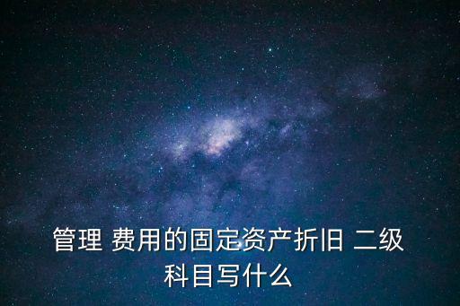 管理費用二級科目,固定資產(chǎn)折舊管理費用二級科目