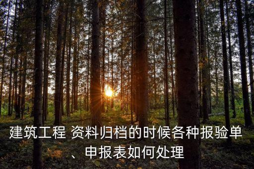 建筑工程 資料歸檔的時(shí)候各種報(bào)驗(yàn)單、申報(bào)表如何處理