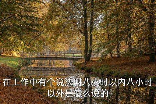 在工作中有個說法叫八小時以內(nèi)八小時以外是怎么說的