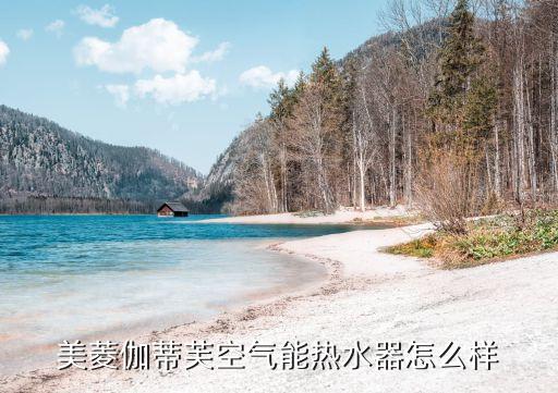 伽帝芙空氣能，美菱伽蒂芙空氣能熱水器怎么樣
