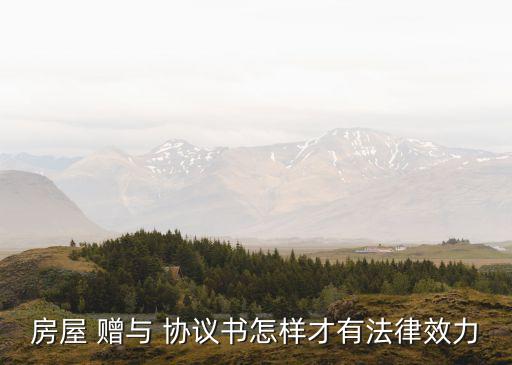 房屋 贈與 協(xié)議書怎樣才有法律效力