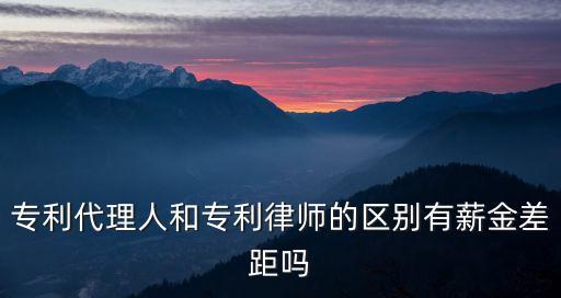 專利律師，專利代理人和專利律師的區(qū)別有薪金差距嗎