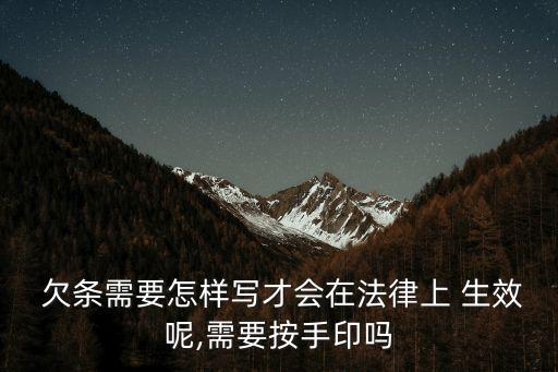  欠條需要怎樣寫(xiě)才會(huì)在法律上 生效呢,需要按手印嗎