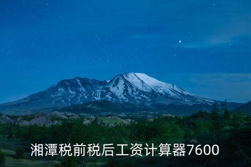 湘潭稅前稅后工資計算器7600