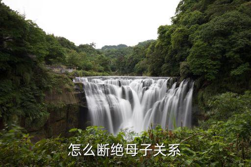 怎么斷絕母子關(guān)系，怎么斷絕母子關(guān)系