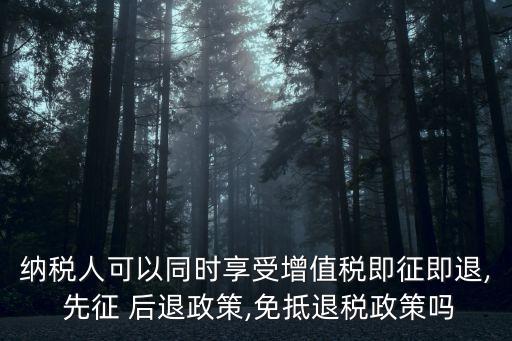 納稅人可以同時(shí)享受增值稅即征即退, 先征 后退政策,免抵退稅政策嗎