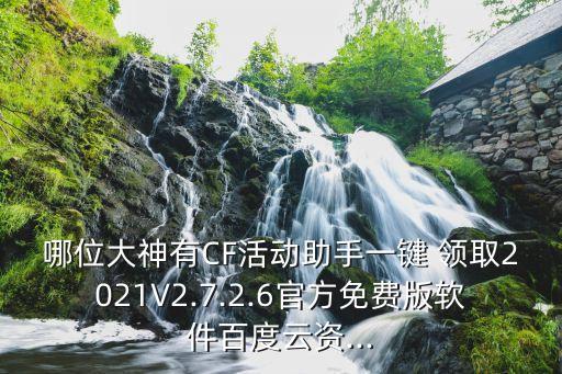 哪位大神有CF活動助手一鍵 領(lǐng)取2021V2.7.2.6官方免費版軟件百度云資...