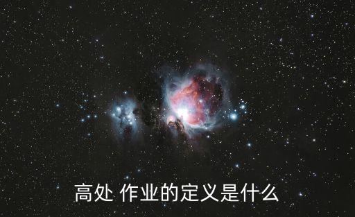 高處 作業(yè)的定義是什么