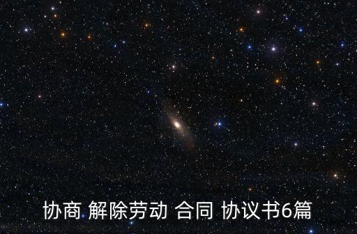 協(xié)商 解除勞動(dòng) 合同 協(xié)議書(shū)6篇