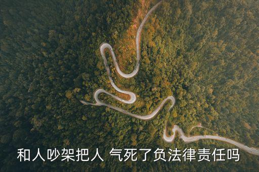 把人氣死了犯法嗎,吵架把人氣死了犯法嗎