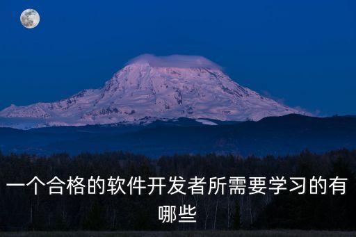 一個(gè)合格的軟件開(kāi)發(fā)者所需要學(xué)習(xí)的有哪些