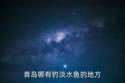 青島哪有釣淡水魚的地方