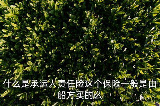 什么是承運(yùn)人責(zé)任險(xiǎn)這個(gè)保險(xiǎn)一般是由船方買的么