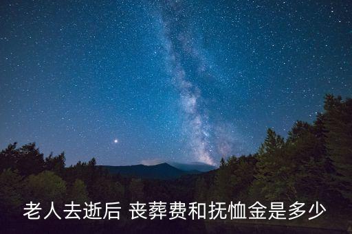 老人去逝后 喪葬費和撫恤金是多少