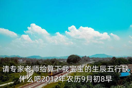 請專家老師給算下我寶寶的生辰五行缺什么吧2012年農(nóng)歷9月初8早