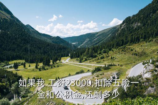 如果我 工資23000,扣除五險(xiǎn)一金和公積金,還剩多少