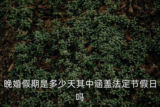 晚婚假期，新婚姻法 晚婚假期的確切天數(shù)是多少