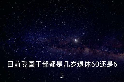 目前我國干部都是幾歲退休60還是65