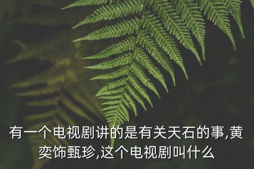 有一個(gè)電視劇講的是有關(guān)天石的事,黃奕飾甄珍,這個(gè)電視劇叫什么