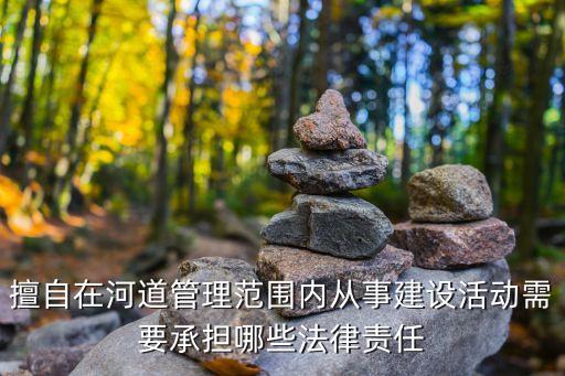 擅自在河道管理范圍內(nèi)從事建設(shè)活動(dòng)需要承擔(dān)哪些法律責(zé)任
