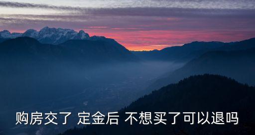 看房交了定金不想買了可以退不,一時(shí)沖動(dòng)交了定金還能退回嗎