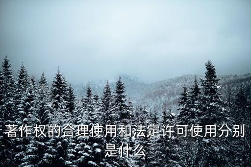 著作權(quán)的合理使用和法定許可使用分別是什么