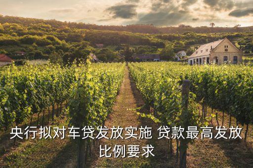 央行擬對(duì)車貸發(fā)放實(shí)施 貸款最高發(fā)放比例要求