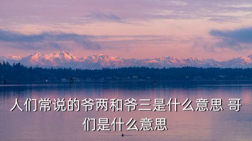 爺哥們，人們常說的爺兩和爺三是什么意思 哥們是什么意思